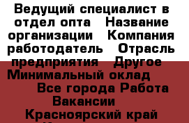 Ведущий специалист в отдел опта › Название организации ­ Компания-работодатель › Отрасль предприятия ­ Другое › Минимальный оклад ­ 42 000 - Все города Работа » Вакансии   . Красноярский край,Красноярск г.